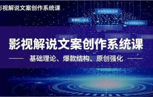 （16651期）影视解说文案创作系统课，基础理论、爆款结构、原创强化，掌握核心技法，单条视频收益5000+