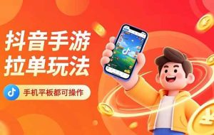 （16658期）抖音手游拉单玩法，手机平板都可以操作，一天十分钟也可以收入上k！