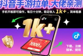 抖音手游拉单，大佬亲测！手机平板即可操作，每日十分钟，稳定收入1k+，简单粗暴【揭秘】