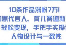 10条作品涨粉7W！AI幼崽代言人，育儿赛道新玩法，轻松变现，手把手实操课