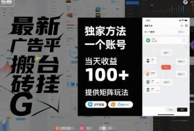 最新广告平台搬砖挂G，独家方法，一个账号，当天收益100+，提供矩阵玩法【揭秘】