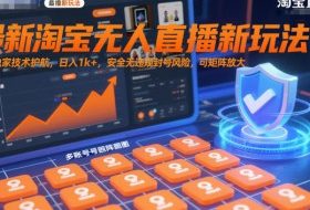 最新淘宝无人直播新玩法，独家技术护航，日入1k+，安全无违规封号风险，可矩阵放大【揭秘】