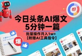 今日头条AI爆文，5分钟一篇，批量操作月入1w+【附赠AI工具指令】