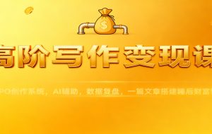 高阶写作变现课：IPO创作系统，AI辅助，数据复盘，一篇文章搭建睡后财富管道