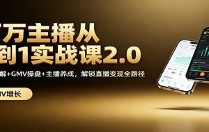 百万主播从0到1实战课2.0:机制拆解+GMV操盘+主播养成,解锁直播变现全路径