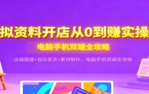 虚拟资料开店从0到赚实操课：店铺搭建+自动发货+素材制作，电脑手机双端全攻略
