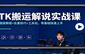 TK搬运解说实战课：翻录教程+去重技巧+工具包，零基础快速上手