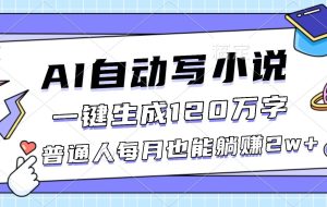 （16664期）AI自动写小说，一键生成120万字，普通人每月也能躺赚2w+