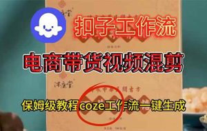 （16669期）电商带货视频一键混剪，保姆级都系COZE工作流一键生成