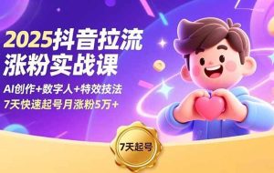 (16678期)2025抖音拉流涨粉实战课,AI创作+数字人+特效技法,7天快速起号月涨粉5万+