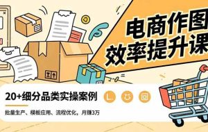 (16680期)电商作图效率提升课,批量生产、模板应用、流程优化,20+细分品类实操案例,月赚3万