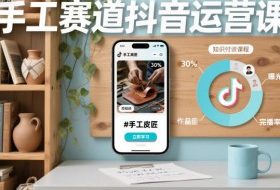 手工赛道抖音运营课，手工赛道流量运营