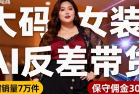 抖音小众赛道，大码女装AI反差带货，不用直播，每天6条作品，橱窗卖7万件，保守佣金30W+