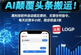 AI颠覆头条搬运！黑科技软件自动搞定原创，无需任何指令。每天仅需半小时，稳定收益3张【揭秘】