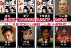 抖音某大V最新影视解说教学，基础+进阶，单条过100万播放，手把手教你做