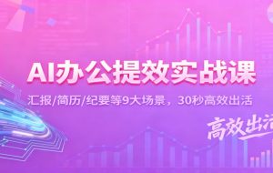 AI办公提效实战课：汇报/简历/纪要等9大场景，30秒高效出活