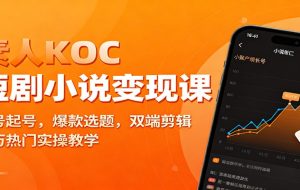 素人KOC短剧小说变现课：账号起号，爆款选题，双端剪辑，千万热门实操教学