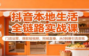 抖音本地生活全链路实战课：门店运营，爆款短视频，同城直播，从0到爆引流变现