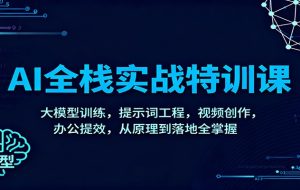 AI全栈实战特训课：大模型训练，提示词工程，视频创作，办公提效，从原理到落地全掌握