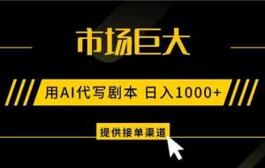 AI代写剧本，市场巨大，日入1000+ ，提供接单渠道，永不换项目