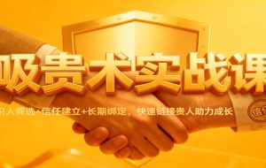 吸贵术实战课:识人筛选+信任建立+长期绑定,快速链接贵人助力成长