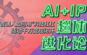 (16703期)AI+IP超体进化论:普通人如何用“科技杠杆”撬动千万变现闭环?