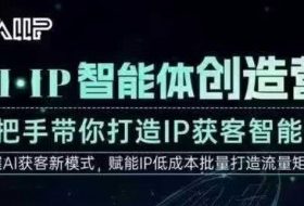 AI·IP智能体创造营,手把手带你打造IP获客智能体,高成交创始人IP课