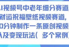 AI视频号中老年细分赛道,财运祝福壁纸视频赛道,10分钟制作一条原创视频,以及变现玩法