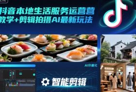 抖音本地生活服务运营教学+剪辑拍摄AI最新玩法