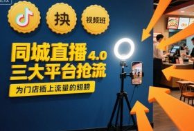 同城直播实操班4.0,三大平台抢流,为门店插上流量的翅膀