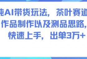 纯AI带货玩法,茶叶赛道,制作以及思路,快速上手,出单3W+