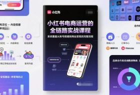 小红书电商运营的全链路实战课程,系统覆盖从账号搭建到商业变现的完整流程