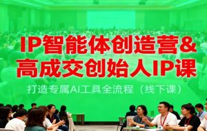 IP智能体创造营&高成交创始人IP课，打造专属AI工具全流程（线下课）