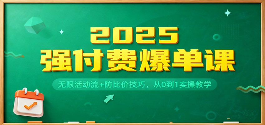 2025强付费爆单课:无限活动流+防比价技巧,从0到1实操教学 2025强付费爆单课:无限活动流+防比价技巧,从0到1实操教学