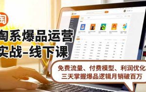 （16715期）淘系爆品运营实战-线下课，免费流量、付费模型、利润优化，三天掌握爆品逻辑月销破百万