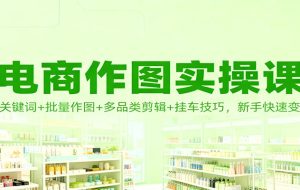 电商作图实操课：AI关键词+批量作图+多品类剪辑+挂车技巧，新手快速变现