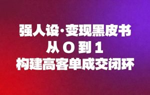 （16729期）强人设变现黑皮书：从0到1构建高客单成交闭环