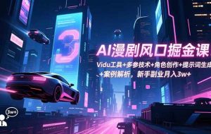 （16738期）AI漫剧风口掘金课：Vidu工具+多参技术+角色创作+提示词生成+案例解析，新手副业月入3w+