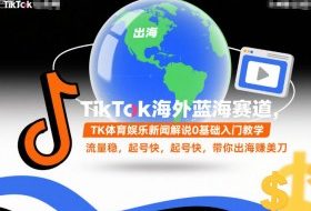 TikTok海外蓝海赛道，TK体育娱乐新闻解说0基础入门教学，流量稳，起号快，带你出海賺美刀