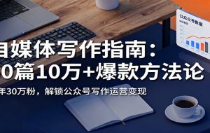 自媒体写作指南：60篇10万+爆款方法论，半年30万粉，解锁公众号写作运营变现