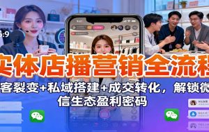 实体店播营销全流程：获客裂变+私域搭建+成交转化，解锁微信生态盈利密码