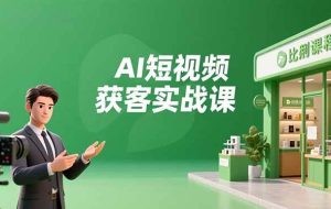 （16747期）AI短视频获客实战课，数字人创作、实体行业应用、精准引流，30天获取客源月入6万+