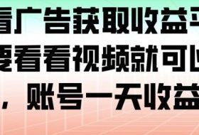 最新看广告获取收益平台，只需要看看视频就可以获得收益，账号一天收益100+