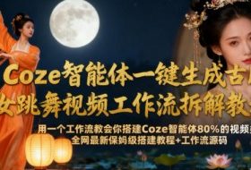 Coze智能体一键生成古风美女跳舞视频工作流拆解教程，全网最新保姆级搭建教程+工作流源码