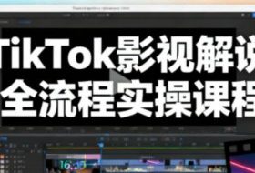 TikTok影视解说全流程实操，手把手教你打造TK爆款解说视频