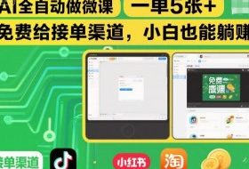 AI全自动做微课，一单5张+，免费给接单渠道，小白也能躺賺
