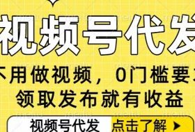 0门槛视频号代发项目，无需剪辑无需做视频，发布就有收益，任务没有上限，小白轻松日入5张【揭秘】