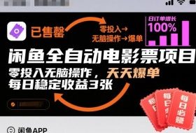 闲鱼全自动电影票项目，零投入无脑操作，天天爆单，每日稳定收益3张【揭秘】