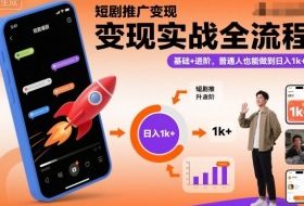 短剧推广变现实战全流程，基础+进阶，普通人也能做到日入1k+