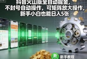 抖音火山版全自动掘金，不封号自动操作，可矩阵放大操作，新手小白也能日入5张【揭秘】